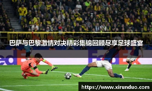 巴萨与巴黎激情对决精彩集锦回顾尽享足球盛宴